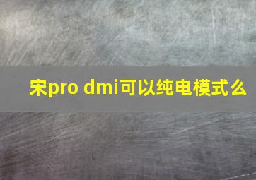 宋pro dmi可以纯电模式么